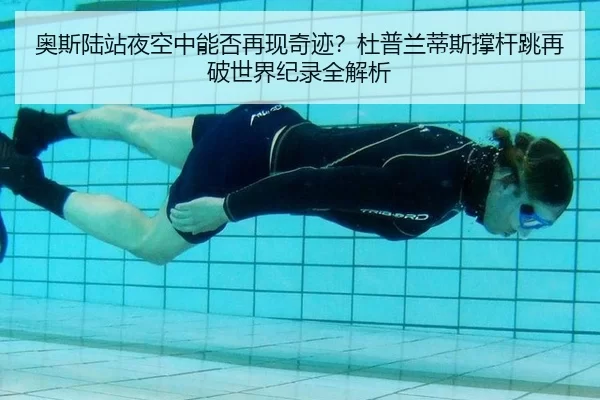 奥斯陆站夜空中能否再现奇迹？杜普兰蒂斯撑杆跳再破世界纪录全解析
